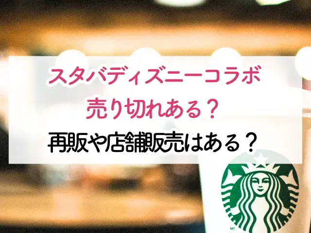 スタバディズニーコラボ売り切れある？再販や店舗販売あるか調査！