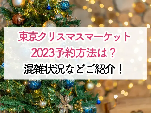 東京クリスマスマーケット2023予約方法は？混雑状況などご紹介！