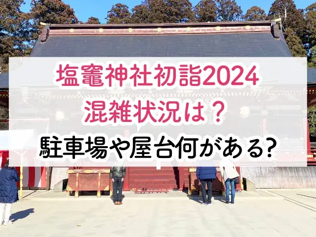 塩竈神社初詣2024の混雑状況は？駐車場や屋台は何があるかご紹介！