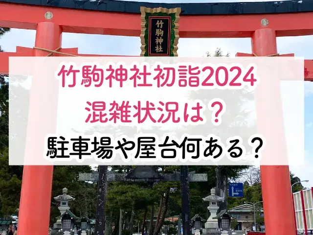 竹駒神社初詣2024混雑状況は？駐車場や屋台何があるか紹介！
