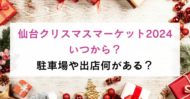 仙台クリスマスマーケット2024いつから？駐車場や出店何がある？