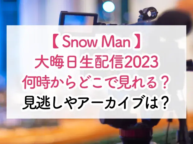 SnowMan大晦日生配信2023何時からどこで見れる？見逃しやアーカイブは？