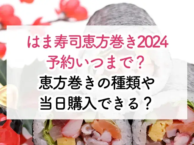 はま寿司恵方巻き2024予約いつまで？種類や当日購入できる？