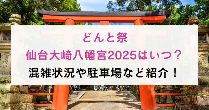 どんと祭仙台大崎八幡宮2025はいつ？混雑状況や駐車場など紹介！