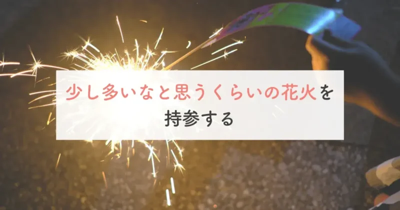 少し多いなと思うくらいの花火を持参する